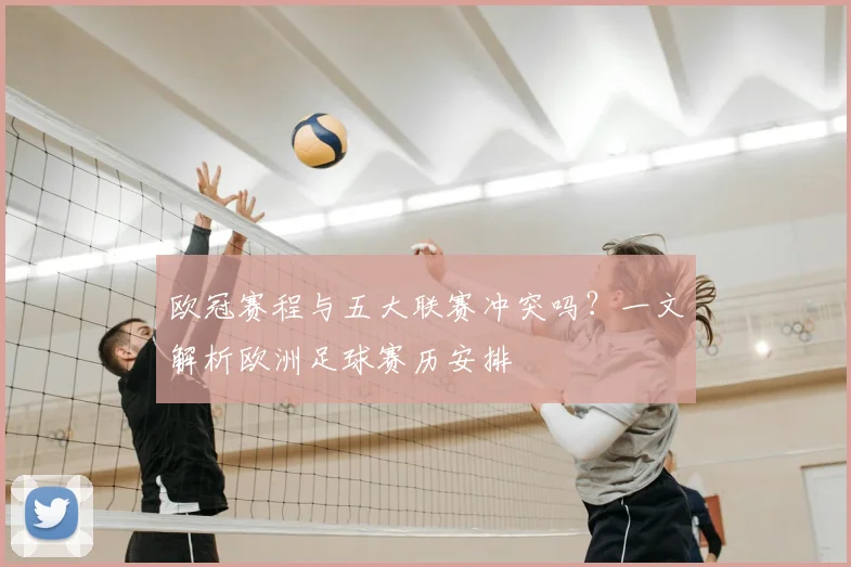 欧冠赛程与五大联赛冲突吗？一文解析欧洲足球赛历安排