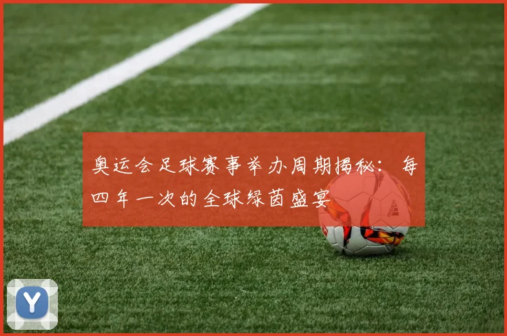 奥运会足球赛事举办周期揭秘：每四年一次的全球绿茵盛宴