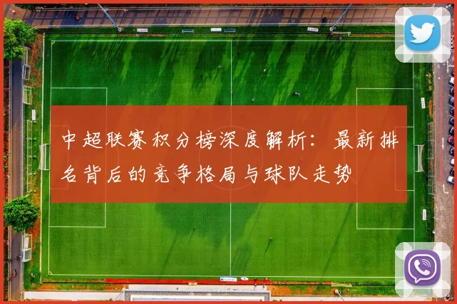 中超联赛积分榜深度解析:最新排名背后的竞争格局与球队走势