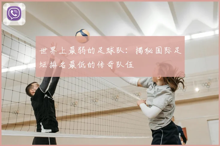 世界上最弱的足球队:揭秘国际足坛排名最低的传奇队伍
