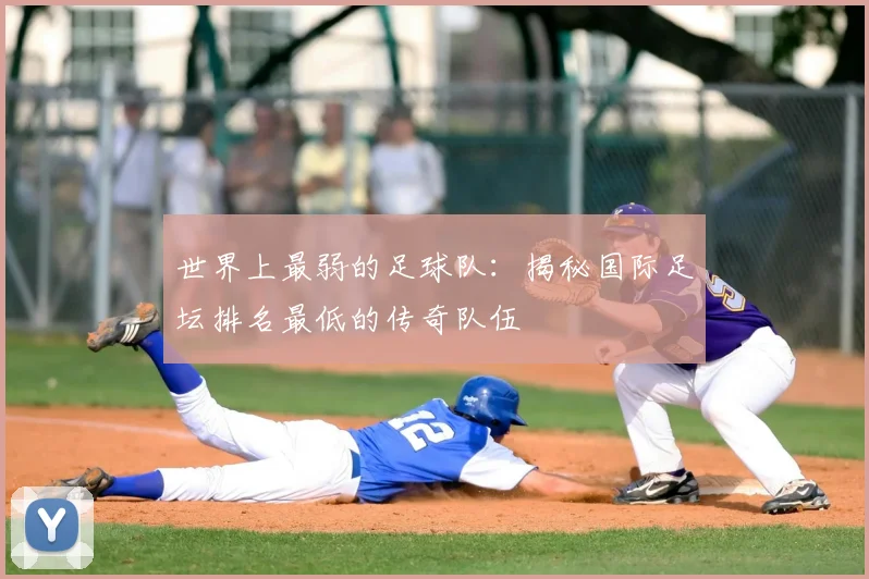 世界上最弱的足球队：揭秘国际足坛排名最低的传奇队伍