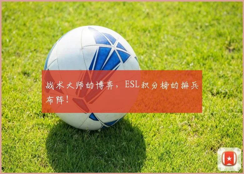 战术大师的博弈,ESL积分榜的排兵布阵!