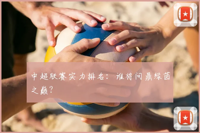 中超联赛实力排名：谁将问鼎绿茵之巅？