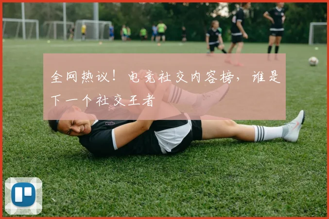 全网热议！电竞社交内容榜，谁是下一个社交王者