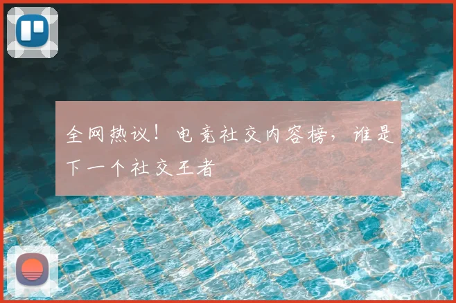 全网热议!电竞社交内容榜,谁是下一个社交王者