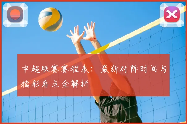 中超联赛赛程表:最新对阵时间与精彩看点全解析